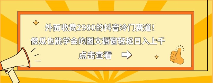 外面收费2980的抖音冷门赛道！傻瓜也能学会的图文橱窗轻松日入上千 - 创享网-创享网