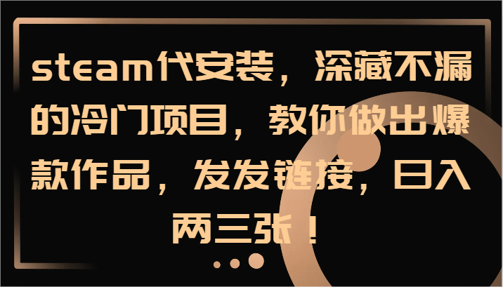steam代安装，深藏不漏的冷门项目，教你做出爆款作品，发发链接，日入两三张！ - 创享网-创享网