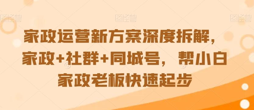 家政运营新方案深度拆解，家政+社群+同城号，帮小白家政老板快速起步 - 创享网-创享网