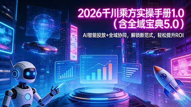 2026 千川乘方实操手册 1.0(含全域宝典 5.0-创享网