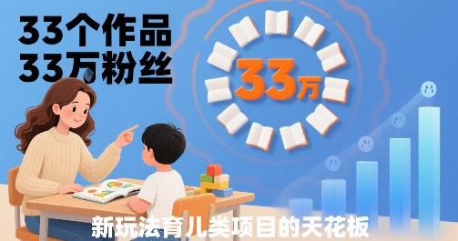33个作品33W粉丝，育儿类项目的天花板，小白可操作 - 创享网-创享网