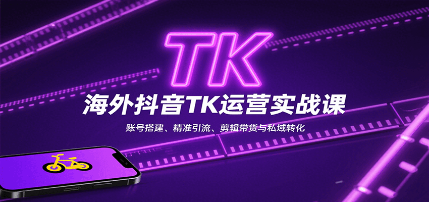 海外抖音TK运营实战课：账号搭建、精准引流、剪辑带货与私域转化 - 创享网-创享网