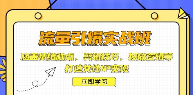流量引爆实战班，涵盖情绪触点，剪辑技巧，投放逻辑等，打造女性IP变现 - 创享网-创享网