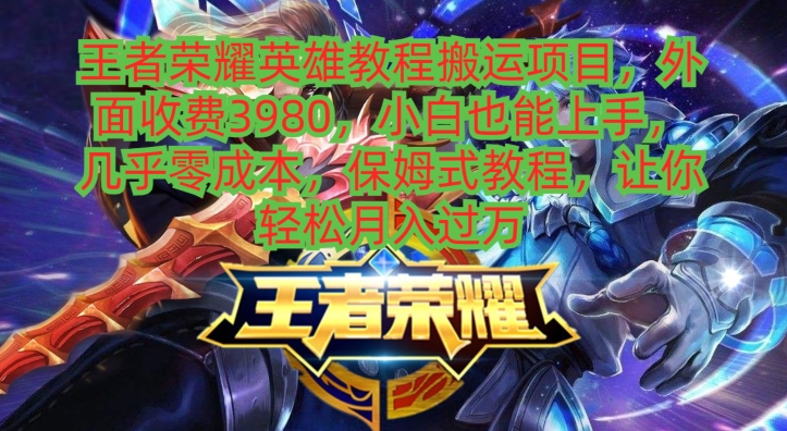 王者荣耀英雄教程搬运项目，小白也能上手，几乎零成本，保姆式教程 - 创享网-创享网