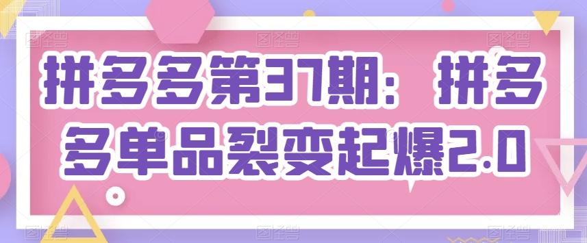 拼多多第37期：拼多多单品裂变起爆2.0 - 创享网-创享网