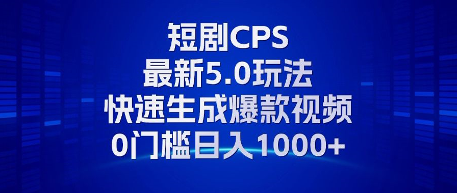 11月最新短剧CPS玩法，快速生成爆款视频，小白0门槛轻松日入1000+ - 创享网-创享网