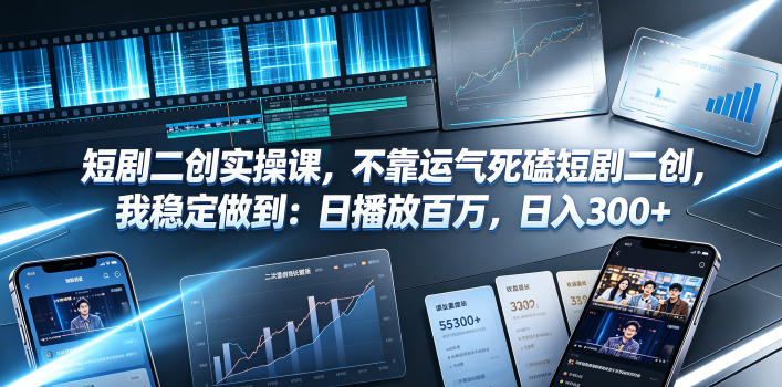 短剧二创实操课，不靠运气死磕短剧二创，我稳定做到：日播放百万，日入300+-创享网