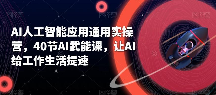 AI人工智能应用通用实操营，40节AI武能课，让AI给工作生活提速 - 创享网-创享网