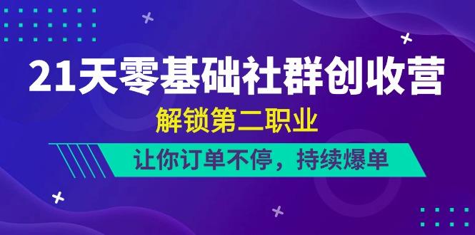 21天零基础社群创收营，解锁第二职业，让你订单不停，持续爆单(22节) - 创享网-创享网
