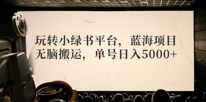 玩转小绿书平台，蓝海项目，无脑搬运，单号日入5000+ - 创享网-创享网