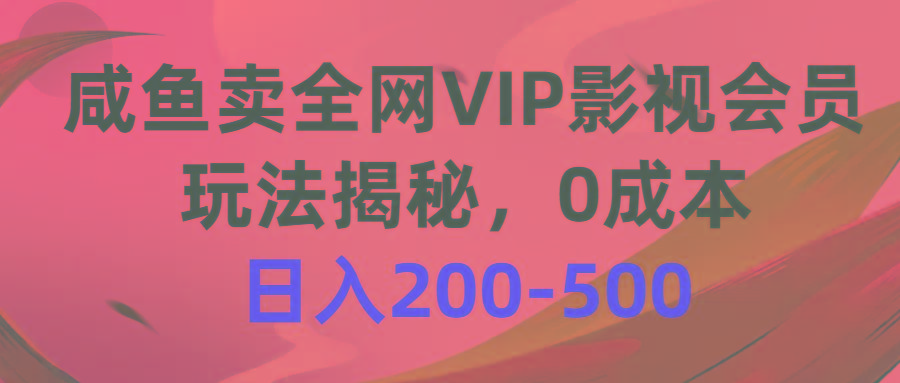 咸鱼卖全网VIP影视会员，玩法揭秘，0成本日入200-500 - 创享网-创享网