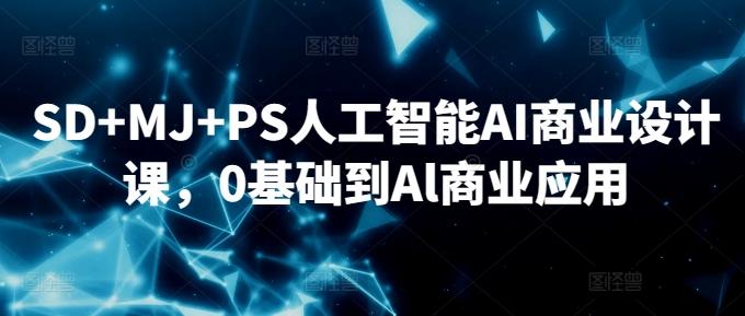 SD+MJ+PS人工智能AI商业设计课，0基础到Al商业应用 - 创享网-创享网