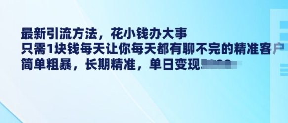 最新引流方法，花小钱办大事，只需1块钱每天让你每天都有聊不完的精准客户 简单粗暴，长期精准 - 创享网-创享网