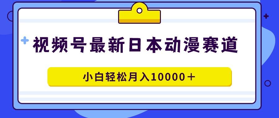 视频号日本动漫蓝海赛道，100%原创，小白轻松月入10000＋ - 创享网-创享网