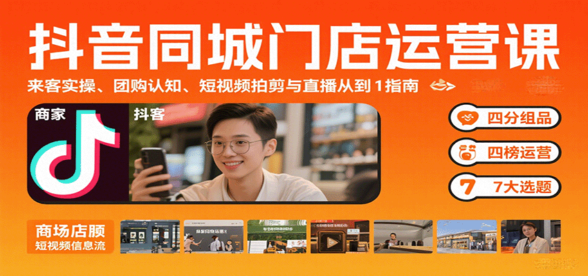 抖音同城门店运营课：来客实操、团购认知、短视频拍剪与直播从0到1指南 - 创享网-创享网