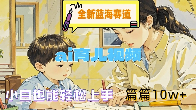 全新蓝海赛道-ai育儿视频，小白也能轻松上手，篇篇10w+【揭秘】 - 创享网-创享网