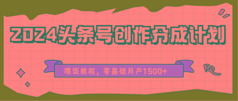 2024头条号创作分成计划、喂饭教程，零基础月产1500+ - 创享网-创享网