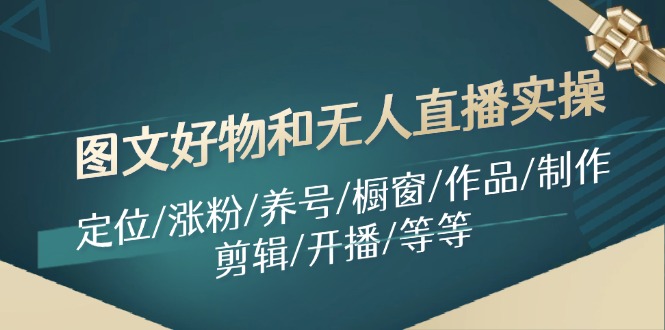 图文好物和无人直播实操：定位/涨粉/养号/橱窗/作品/制作/剪辑/开播/等等 - 创享网-创享网