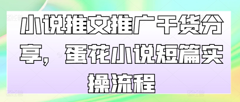 小说推文推广干货分享，蛋花小说短篇实操流程 - 创享网-创享网
