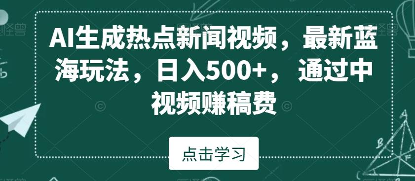 AI生成热点新闻视频，最新蓝海玩法，日入500+，通过中视频赚稿费【揭秘】 - 创享网-创享网