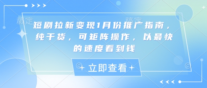 短剧拉新变现1月份推广指南，纯干货，可矩阵操作，以最快的速度看到钱 - 创享网-创享网