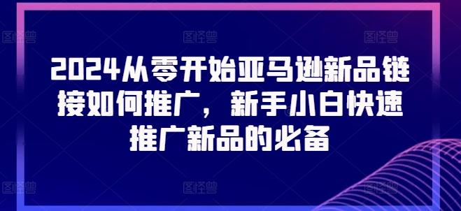 2024从零开始亚马逊新品链接如何推广，新手小白快速推广新品的必备 - 创享网-创享网