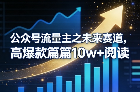 公众号流量主之未来赛道，高爆款篇篇10w+阅读-创享网