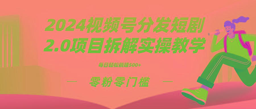 2024视频分发短剧2.0项目拆解实操教学，零粉零门槛可矩阵分裂推广管道收益 - 创享网-创享网