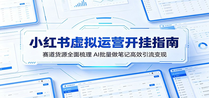 小红书虚拟运营开挂指南：赛道货源全面梳理，AI批量做笔记高效引流变现-创享网