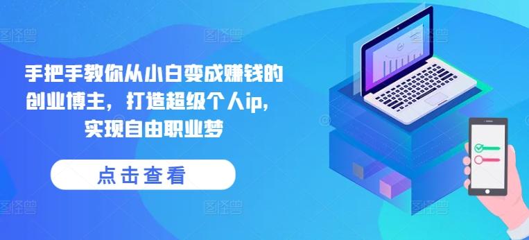 手把手教你从小白变成赚钱的创业博主，打造超级个人ip，实现自由职业梦 - 创享网-创享网