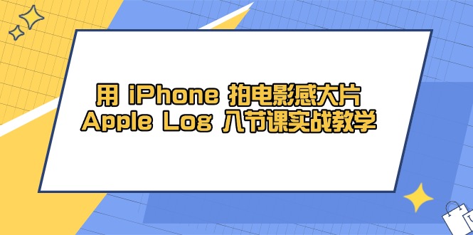 用 iPhone 拍电影感大片，Apple Log 8节课实战教学 - 创享网-创享网