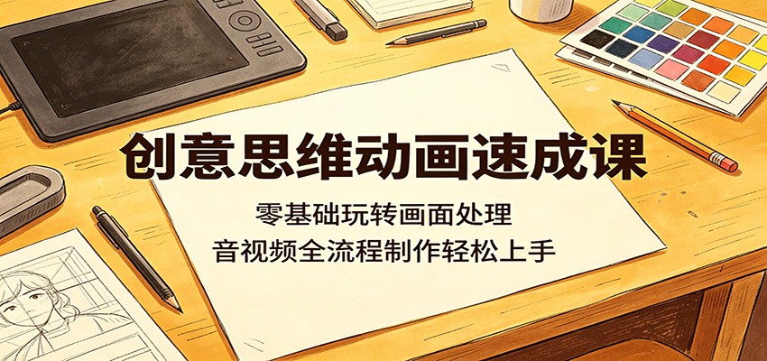 创意思维动画速成课：零基础玩转画面处理，音视频全流程制作轻松上手-创享网