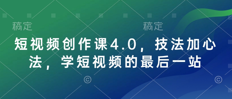 短视频创作课4.0，技法加心法，学短视频的最后一站 - 创享网-创享网