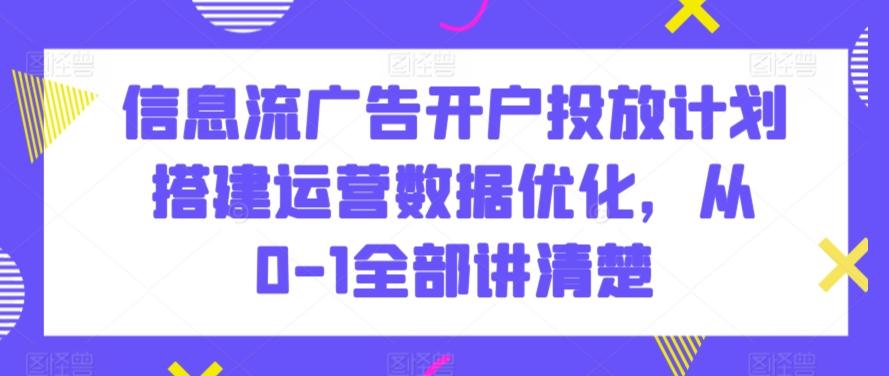 信息流广告开户投放计划搭建运营数据优化，从0-1全部讲清楚 - 创享网-创享网