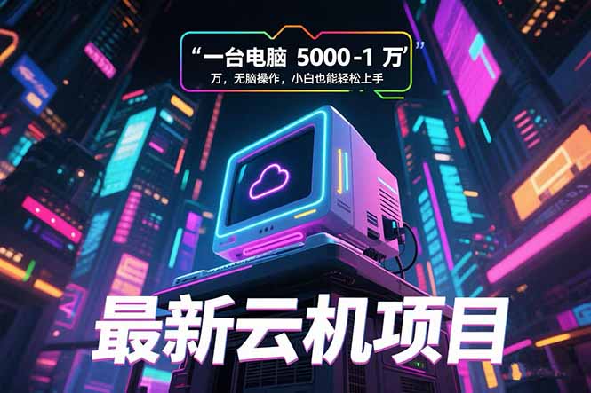 最新云机项目 一台电脑5000到10000 无脑操作小白也能轻松上手 - 创享网-创享网