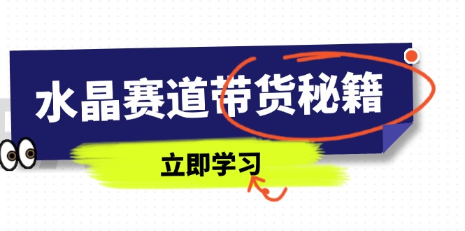 水晶赛道带货秘籍，国学结合、短视频起号、拍摄技巧、直播话术等内容 - 创享网-创享网