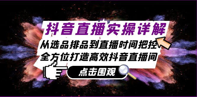 抖音直播实操详解：从选品排品到直播时间把控，全方位打造高效抖音直播间 - 创享网-创享网