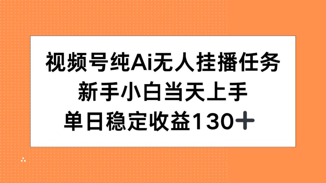 视频号纯AI无人挂播任务，新手小白当天上手，单日稳定收益130+ - 创享网-创享网