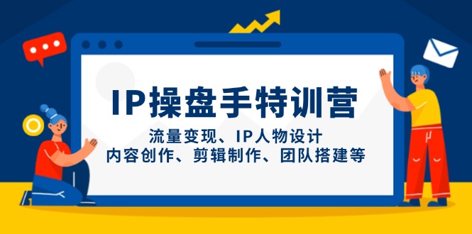 IP操盘手特训营，流量变现、IP人物设计、内容创作、剪辑制作、团队搭建等 - 创享网-创享网