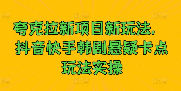 夸克拉新项目新玩法， 抖音快手韩剧悬疑卡点玩法实操 - 创享网-创享网