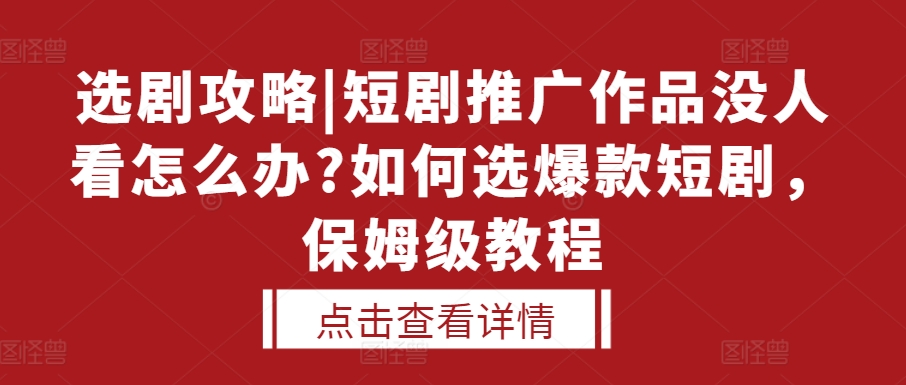 选剧攻略|短剧推广作品没人看怎么办?如何选爆款短剧，保姆级教程 - 创享网-创享网
