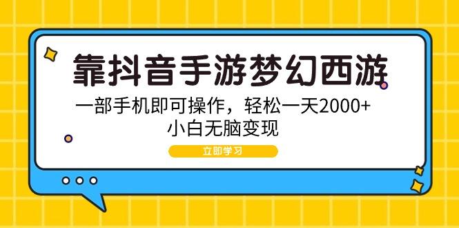 (9452期)靠抖音手游梦幻西游，一部手机即可操作，轻松一天2000+，小白无脑变现 - 创享网-创享网