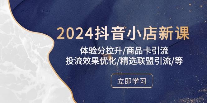 2024抖音小店新课，体验分拉升/商品卡引流/投流效果优化/精选联盟引流/等 - 创享网-创享网