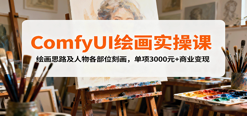 ComfyUI绘画实操课,绘画思路及人物各部位刻画,单项3000元+商业变现-创享网
