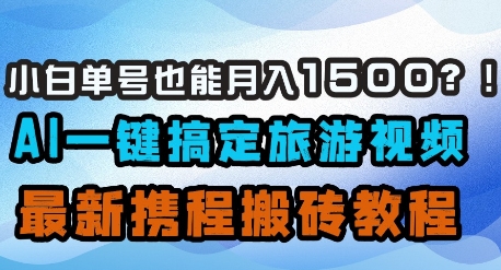 小白单号也能月入1500？AI一键搞定旅游视频，最新携程搬砖教程 - 创享网-创享网
