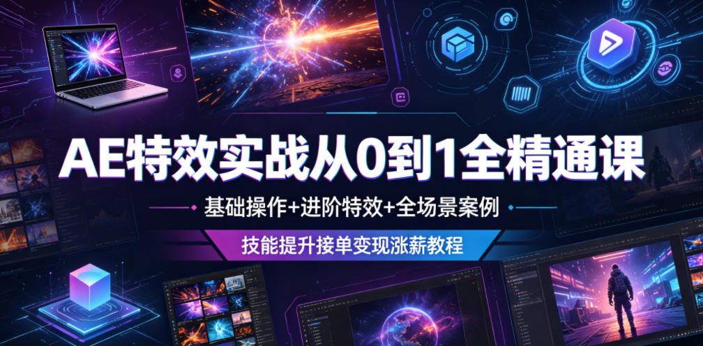 AE特效实战从0到1全精通课，基础操作+进阶特效+全场景案例，技能提升接单变现涨薪教程-创享网
