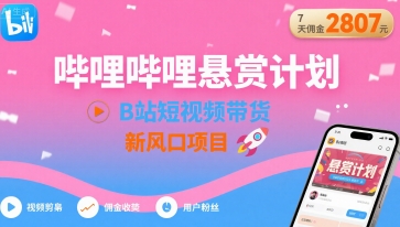 哔哩哔哩悬赏计划，B站短视频带货，7天佣金2807，新风口项目 - 创享网-创享网
