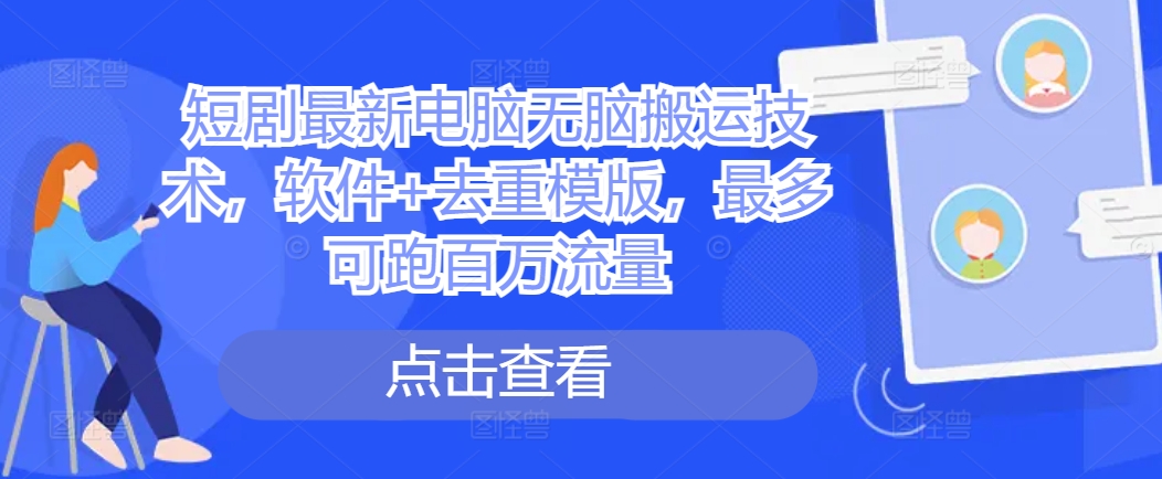 短剧最新电脑无脑搬运技术，软件+去重模版，最多可跑百万流量 - 创享网-创享网