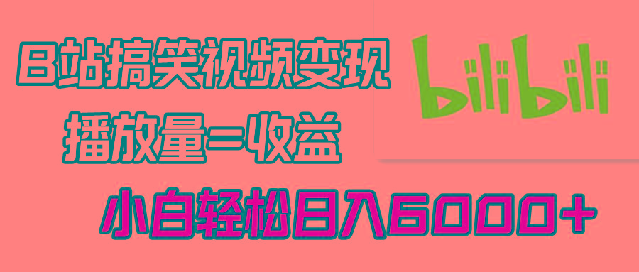 B站搞笑视频变现，播放量=收益，小白轻松日入6000+ - 创享网-创享网