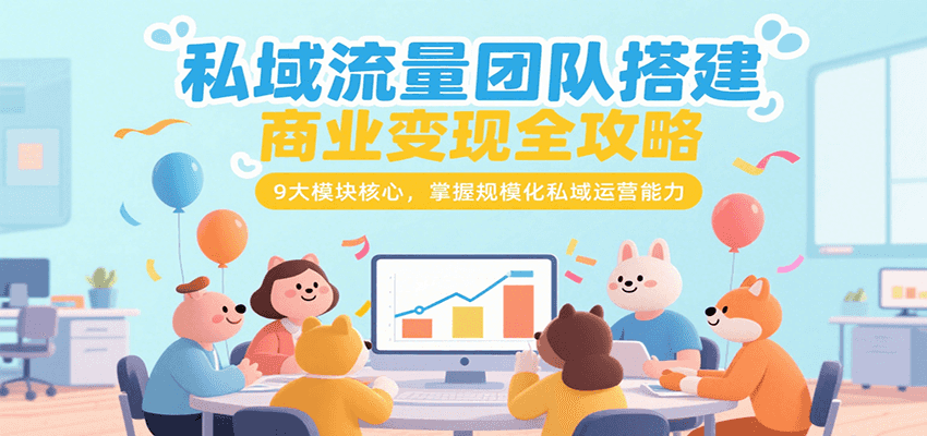 私域流量团队搭建商业变现全攻略，9大模块核心，掌握规模化私域运营能力 - 创享网-创享网